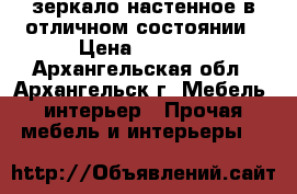 зеркало настенное в отличном состоянии › Цена ­ 1 000 - Архангельская обл., Архангельск г. Мебель, интерьер » Прочая мебель и интерьеры   